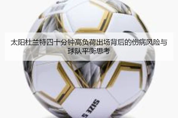 太阳杜兰特四十分钟高负荷出场背后的伤病风险与球队平衡思考