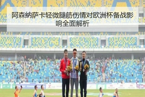 阿森纳萨卡轻微腿筋伤情对欧洲杯备战影响全面解析