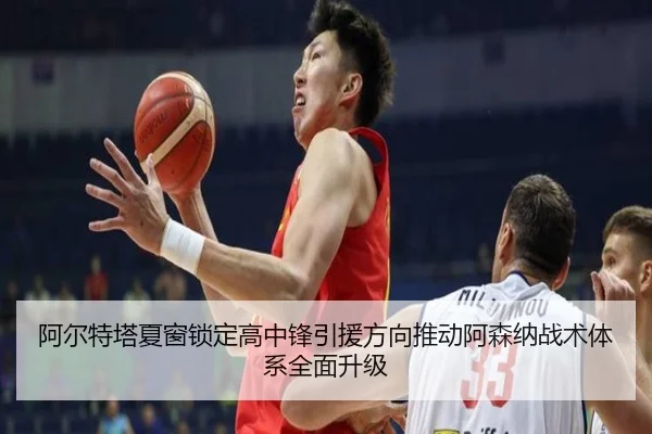 阿尔特塔夏窗锁定高中锋引援方向推动阿森纳战术体系全面升级