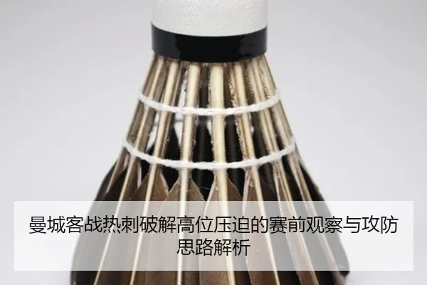 曼城客战热刺破解高位压迫的赛前观察与攻防思路解析
