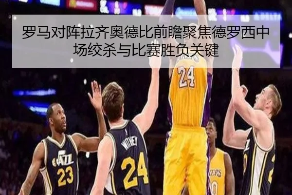 罗马对阵拉齐奥德比前瞻聚焦德罗西中场绞杀与比赛胜负关键