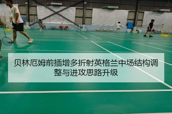 贝林厄姆前插增多折射英格兰中场结构调整与进攻思路升级
